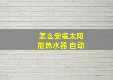 怎么安装太阳能热水器 自动